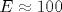 E \approx 100