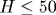 H\leq 50