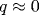q\approx 0