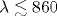\lambda\lesssim 860