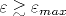 \varepsilon \gtrsim \varepsilon _{max}