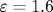 \varepsilon=1.6