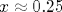 x\approx 0.25