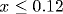 x\leq 0.12